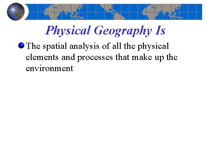 Physical Geography Is The spatial analysis of all the physical elements and processes that