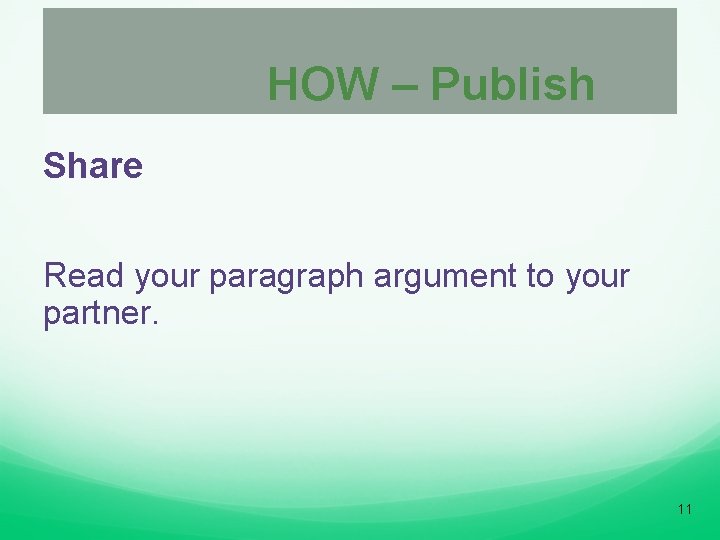 HOW – Publish Share Read your paragraph argument to your partner. 11 