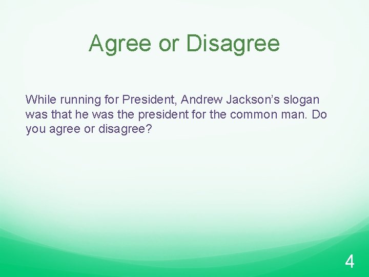 Agree or Disagree While running for President, Andrew Jackson’s slogan was that he was