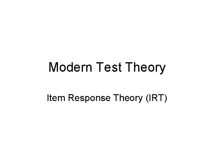 Modern Test Theory Item Response Theory (IRT) 