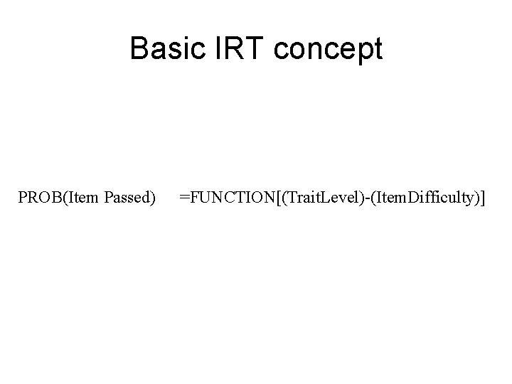 Basic IRT concept PROB(Item Passed) =FUNCTION[(Trait. Level)-(Item. Difficulty)] 