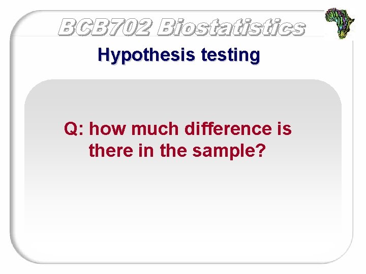 Hypothesis testing Q: how much difference is there in the sample? 