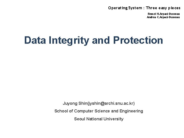 Operating System : Three easy pieces Remzi H. Arpaci-Dusseau Andrea C. Arpaci-Dusseau Data Integrity Operating System : Three easy pieces Remzi H. Arpaci-Dusseau Andrea C. Arpaci-Dusseau Data Integrity