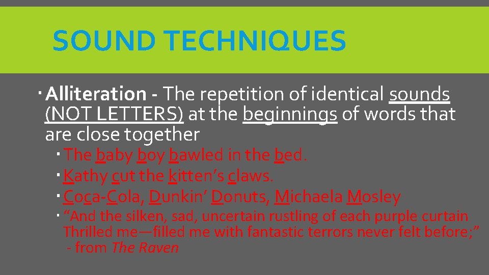 SOUND TECHNIQUES Alliteration - The repetition of identical sounds (NOT LETTERS) at the beginnings
