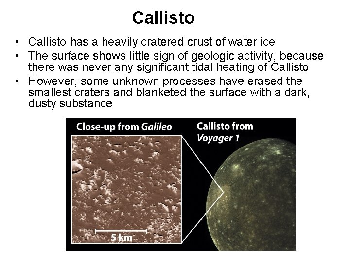 Callisto • Callisto has a heavily cratered crust of water ice • The surface