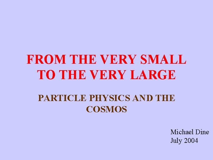 FROM THE VERY SMALL TO THE VERY LARGE PARTICLE PHYSICS AND THE COSMOS Michael