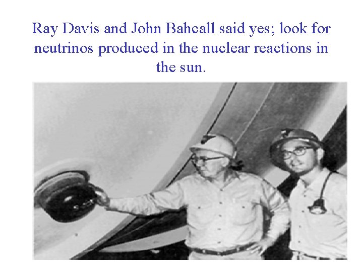 Ray Davis and John Bahcall said yes; look for neutrinos produced in the nuclear