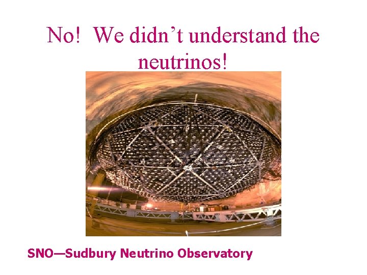 No! We didn’t understand the neutrinos! SNO—Sudbury Neutrino Observatory 