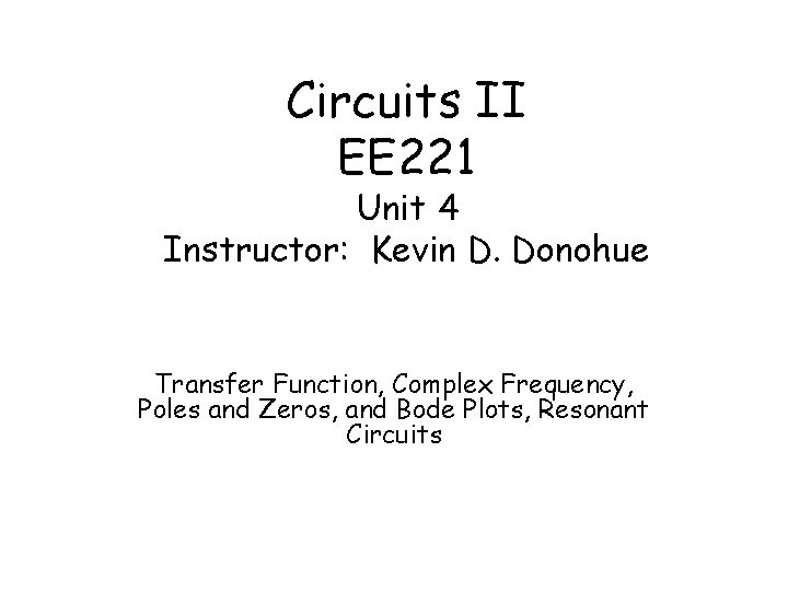 Circuits II EE 221 Unit 4 Instructor: Kevin D. Donohue Transfer Function, Complex Frequency,