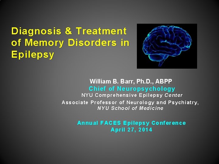 Diagnosis & Treatment of Memory Disorders in Epilepsy William B. Barr, Ph. D. ,