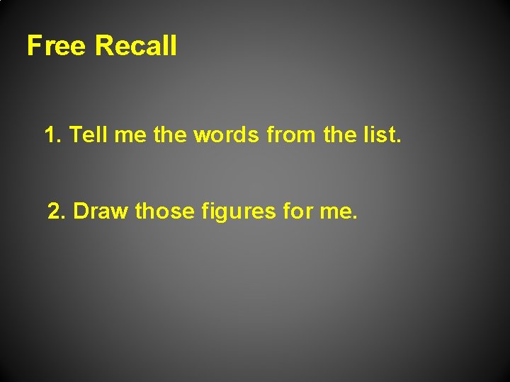 Free Recall 1. Tell me the words from the list. 2. Draw those figures