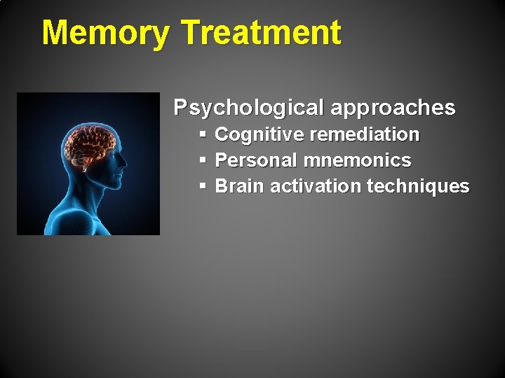 Memory Treatment Psychological approaches § Cognitive remediation § Personal mnemonics § Brain activation techniques