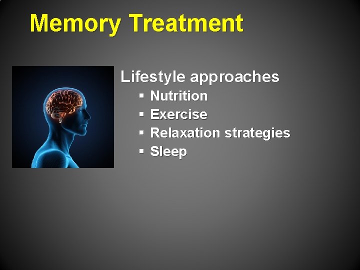 Memory Treatment Lifestyle approaches § Nutrition § Exercise § Relaxation strategies § Sleep 