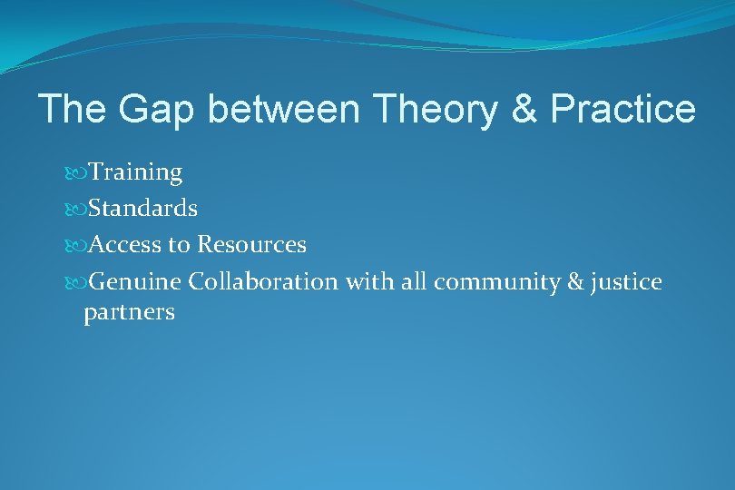 The Gap between Theory & Practice Training Standards Access to Resources Genuine Collaboration with
