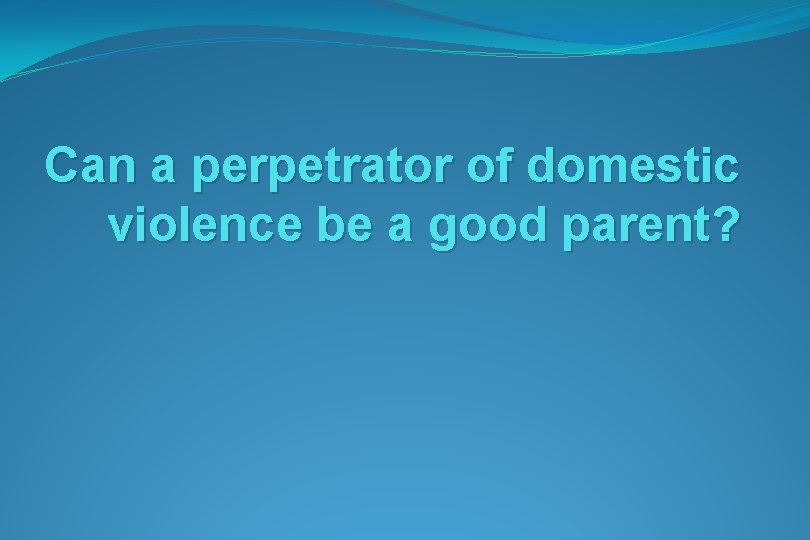 Can a perpetrator of domestic violence be a good parent? 