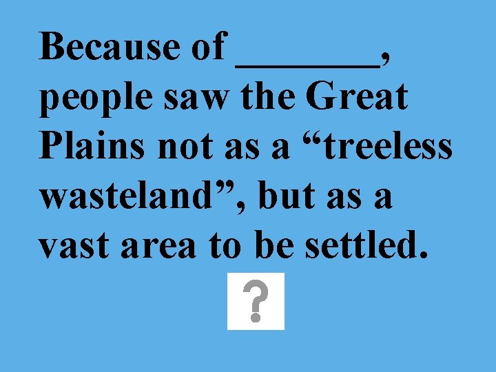 Because of _______, people saw the Great Plains not as a “treeless wasteland”, but