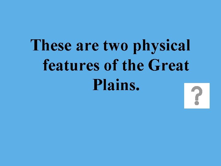 These are two physical features of the Great Plains. 