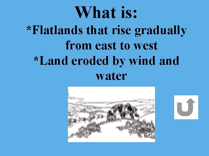 What is: *Flatlands that rise gradually from east to west *Land eroded by wind