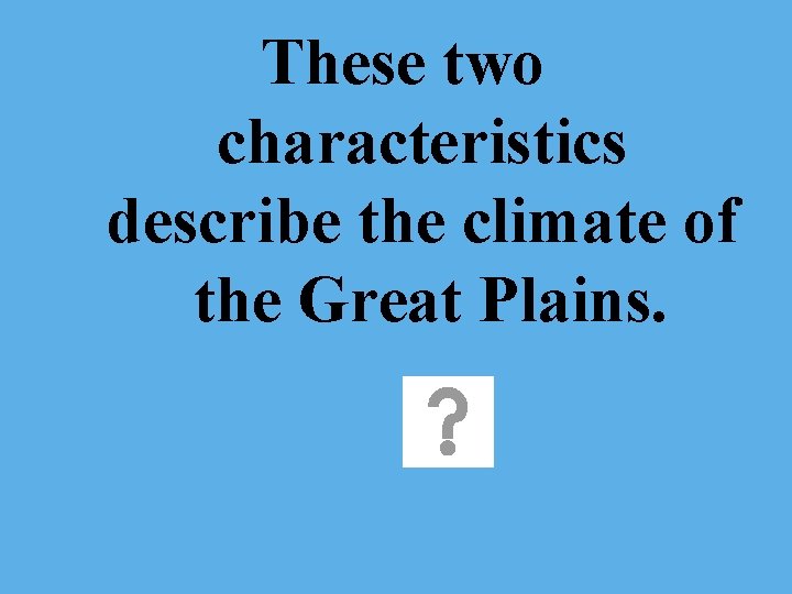 These two characteristics describe the climate of the Great Plains. 