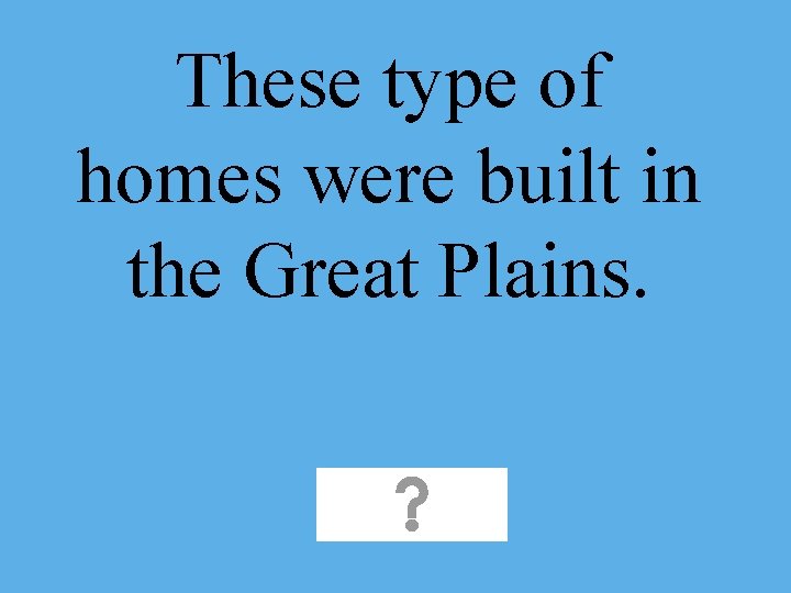 These type of homes were built in the Great Plains. 