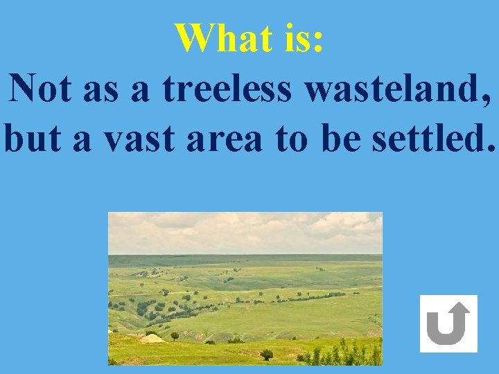 What is: Not as a treeless wasteland, but a vast area to be settled.