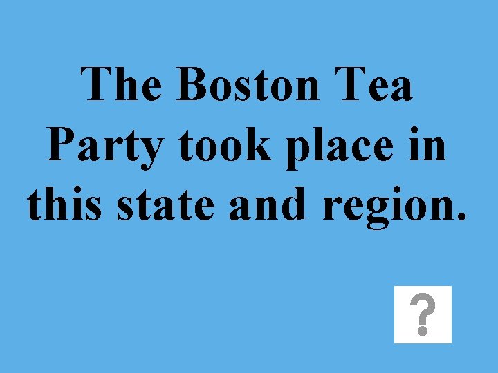 The Boston Tea Party took place in this state and region. 