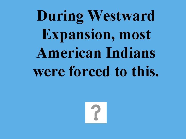 During Westward Expansion, most American Indians were forced to this. 