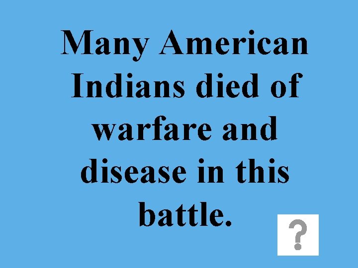 Many American Indians died of warfare and disease in this battle. 