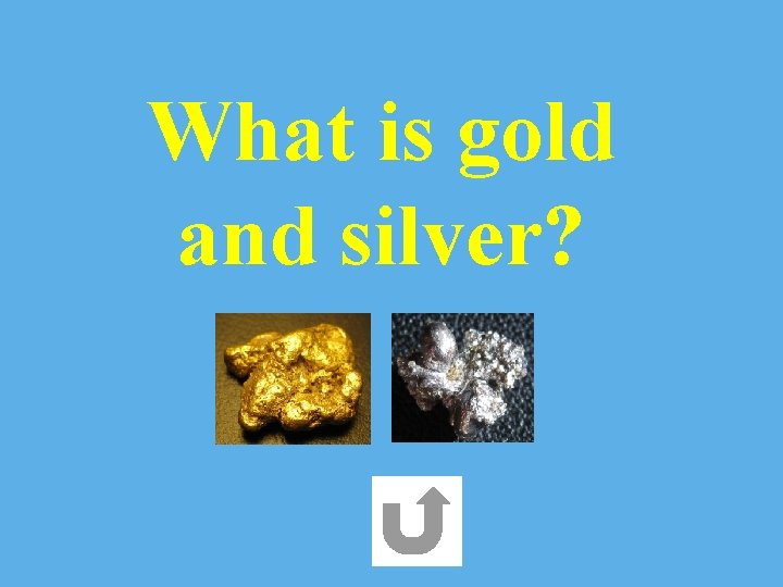 What is gold and silver? 