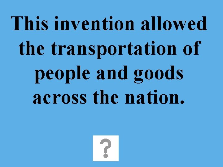 This invention allowed the transportation of people and goods across the nation. 