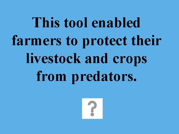 This tool enabled farmers to protect their livestock and crops from predators. 