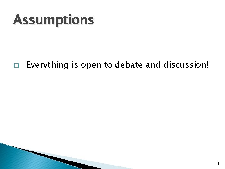 Assumptions � Everything is open to debate and discussion! 2 