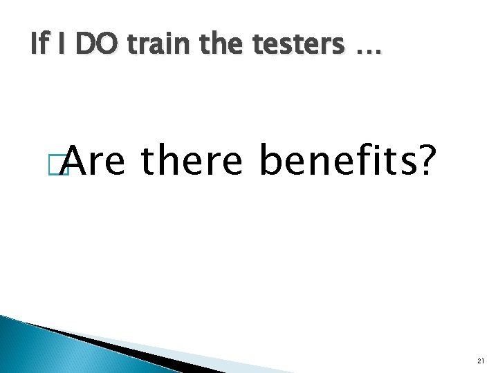 If I DO train the testers … � Are there benefits? 21 