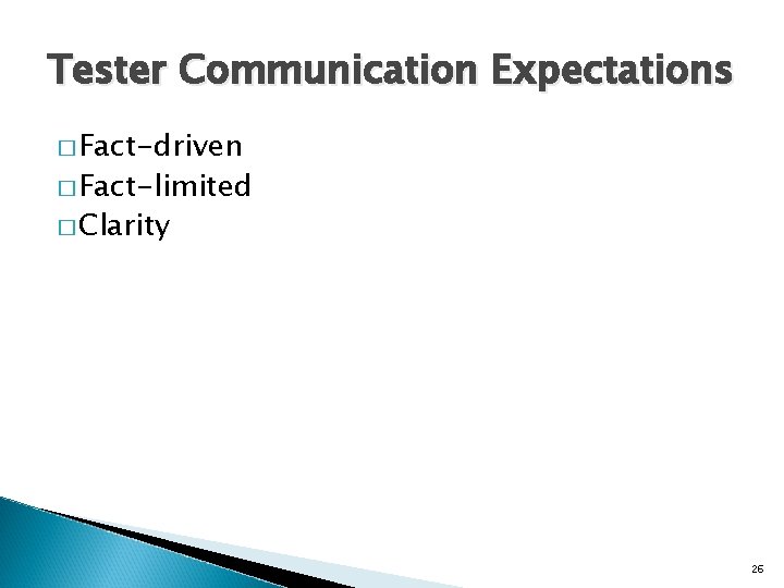 Tester Communication Expectations � Fact-driven � Fact-limited � Clarity 26 
