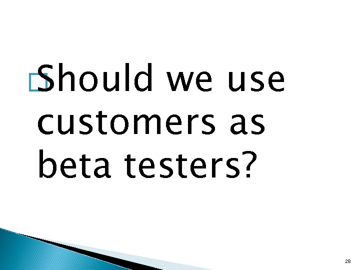 � Should we use customers as beta testers? 28 