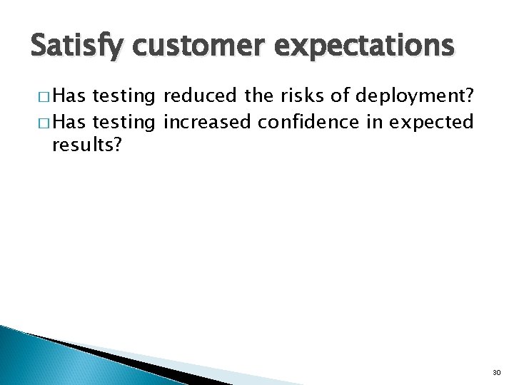 Satisfy customer expectations � Has testing reduced the risks of deployment? � Has testing