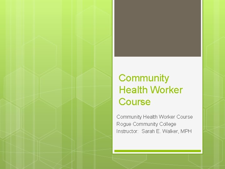 Community Health Worker Course Rogue Community College Instructor: Sarah E. Walker, MPH 