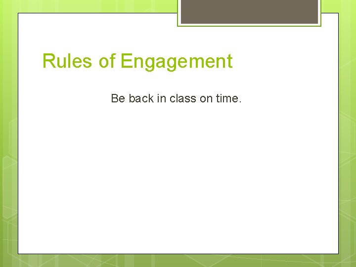 Rules of Engagement Be back in class on time. 