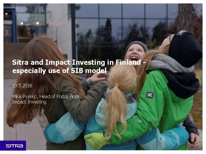 Sitra and Impact Investing in Finland especially use of SIB model 19. 5. 2016