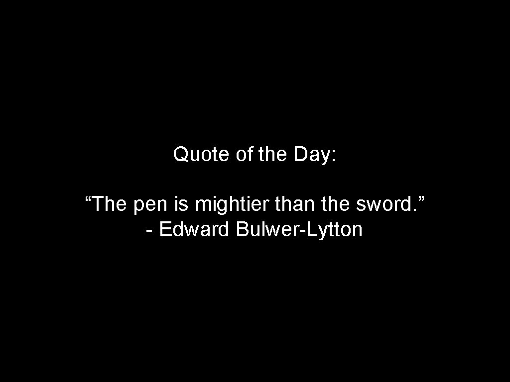 Quote of the Day: “The pen is mightier than the sword. ” - Edward