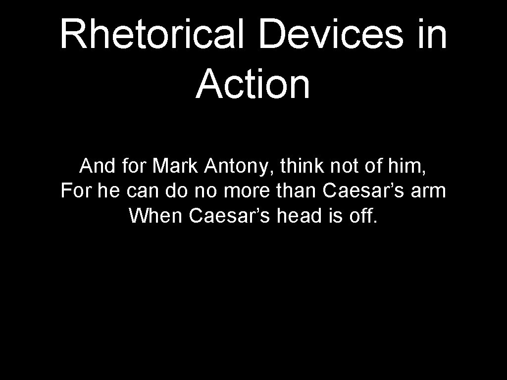 Rhetorical Devices in Action And for Mark Antony, think not of him, For he