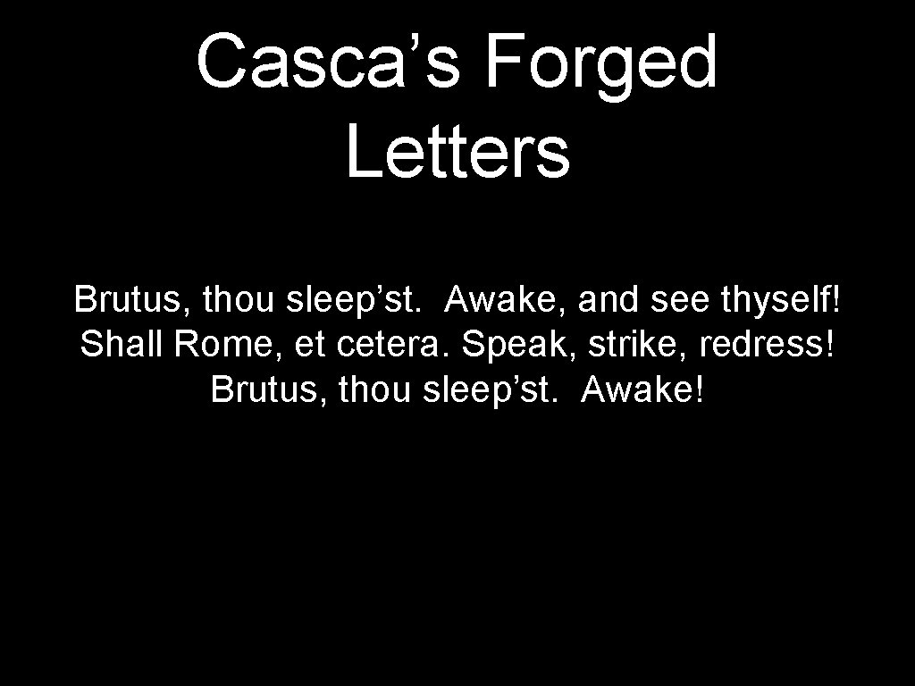 Casca’s Forged Letters Brutus, thou sleep’st. Awake, and see thyself! Shall Rome, et cetera.