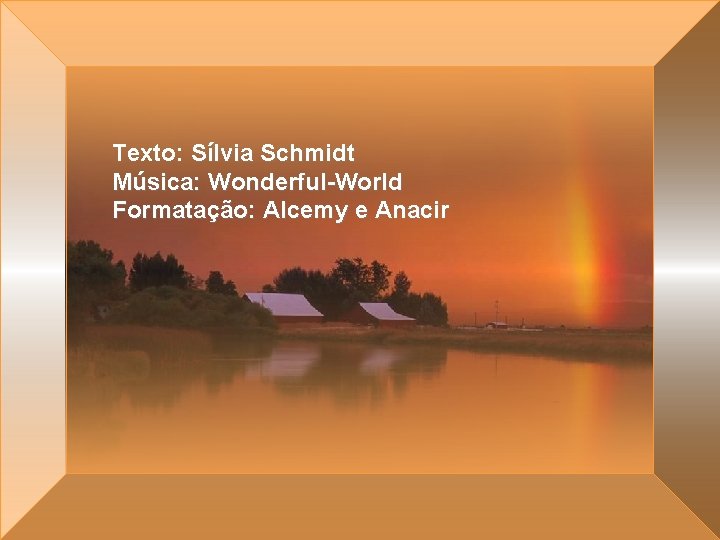 Texto: Sílvia Schmidt Música: Wonderful-World Formatação: Alcemy e Anacir 