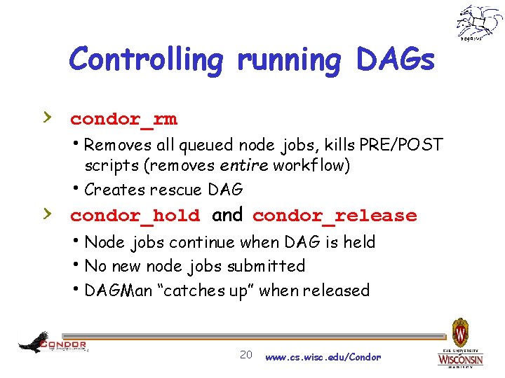 Controlling running DAGs > condor_rm h. Removes all queued node jobs, kills PRE/POST scripts