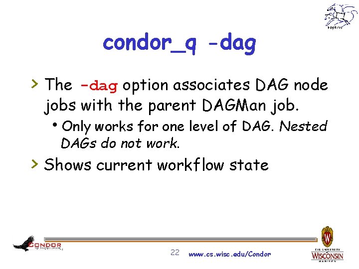 condor_q -dag > The -dag option associates DAG node jobs with the parent DAGMan