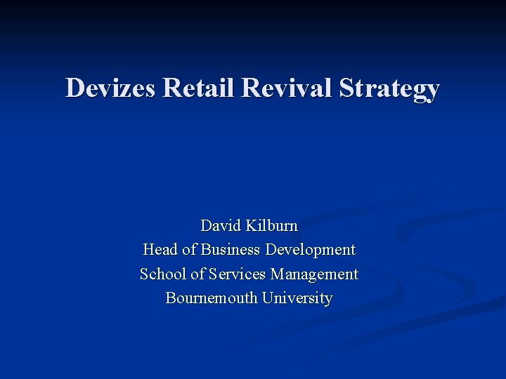 Devizes Retail Revival Strategy David Kilburn Head of Business Development School of Services Management