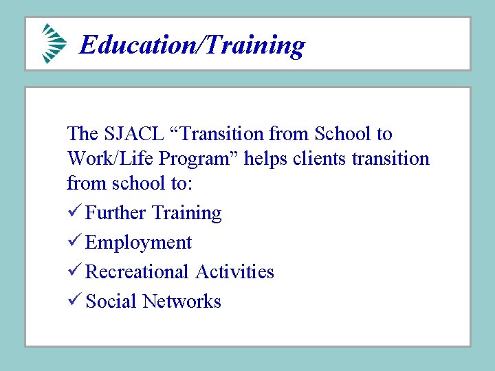 Education/Training The SJACL “Transition from School to Work/Life Program” helps clients transition from school Education/Training The SJACL “Transition from School to Work/Life Program” helps clients transition from school