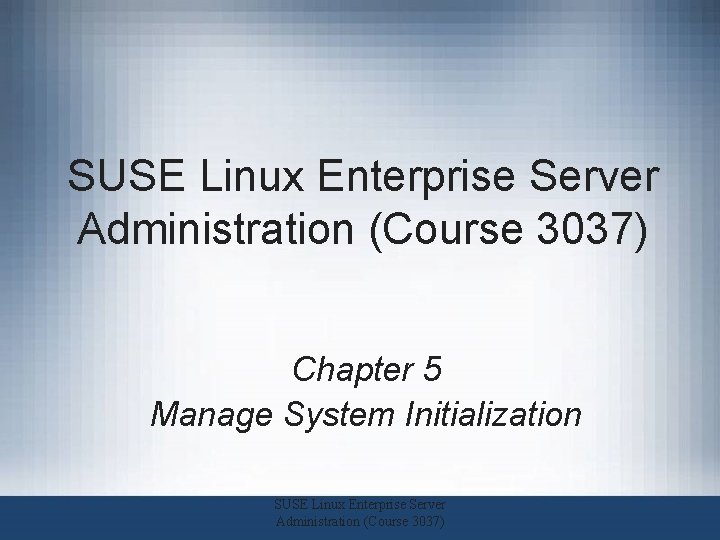 SUSE Linux Enterprise Server Administration (Course 3037) Chapter 5 Manage System Initialization SUSE Linux SUSE Linux Enterprise Server Administration (Course 3037) Chapter 5 Manage System Initialization SUSE Linux