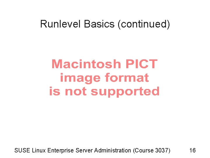 Runlevel Basics (continued) SUSE Linux Enterprise Server Administration (Course 3037) 16 Runlevel Basics (continued) SUSE Linux Enterprise Server Administration (Course 3037) 16