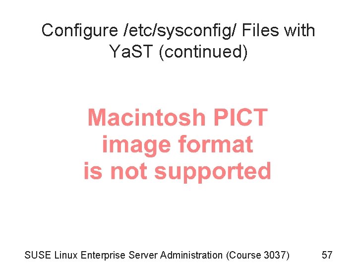 Configure /etc/sysconfig/ Files with Ya. ST (continued) SUSE Linux Enterprise Server Administration (Course 3037) Configure /etc/sysconfig/ Files with Ya. ST (continued) SUSE Linux Enterprise Server Administration (Course 3037)